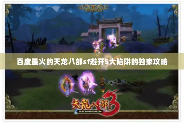 百度最火的天龙八部sf避开5大陷阱的独家攻略