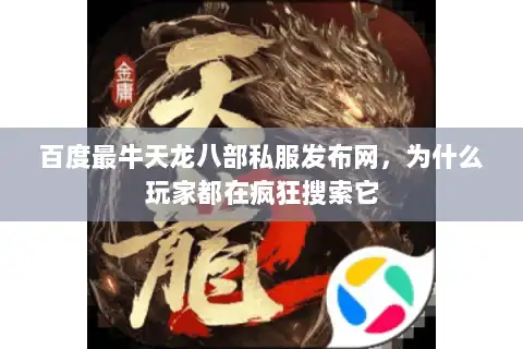 百度最牛天龙八部私服发布网，为什么玩家都在疯狂搜索它