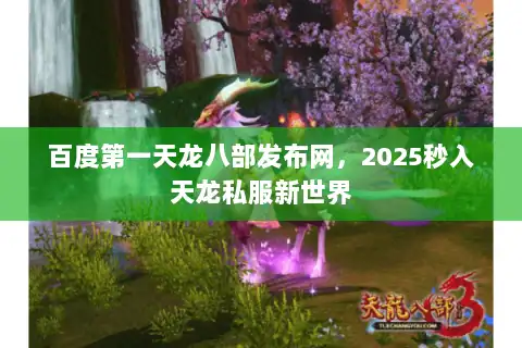 百度第一天龙八部发布网，2025秒入天龙私服新世界
