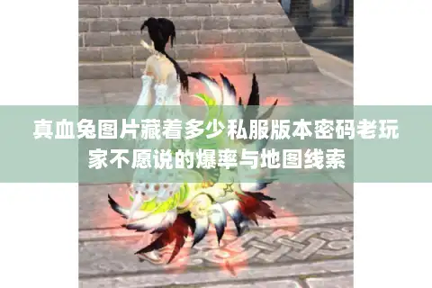 真血兔图片藏着多少私服版本密码老玩家不愿说的爆率与地图线索