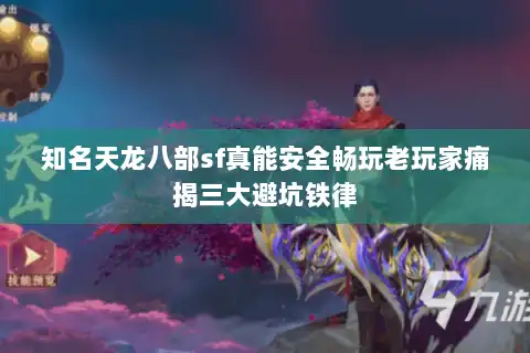 知名天龙八部sf真能安全畅玩老玩家痛揭三大避坑铁律