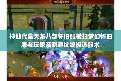 神仙代售天龙八部怀旧服横扫梦幻怀旧服老玩家亲测避坑终极选服术