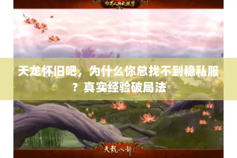 天龙怀旧吧，为什么你总找不到稳私服？真实经验破局法