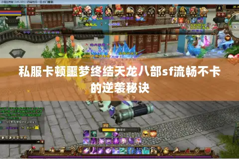 私服卡顿噩梦终结天龙八部sf流畅不卡的逆袭秘诀