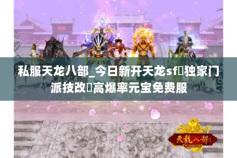 私服天龙八部_今日新开天龙sf▷独家门派技改◁高爆率元宝免费服