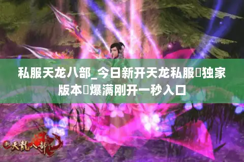 私服天龙八部_今日新开天龙私服▷独家版本◁爆满刚开一秒入口