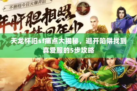 天龙怀旧sf痛点大揭秘，避开陷阱找到真爱服的5步攻略