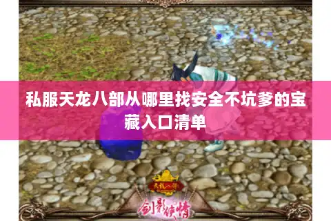 私服天龙八部从哪里找安全不坑爹的宝藏入口清单