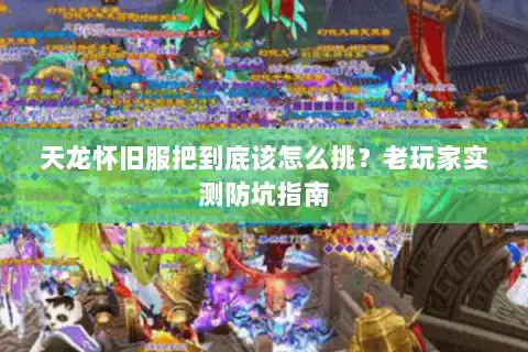 天龙怀旧服把到底该怎么挑？老玩家实测防坑指南