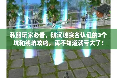 私服玩家必看，防沉迷实名认证的3个坑和绕坑攻略，再不知道就亏大了！