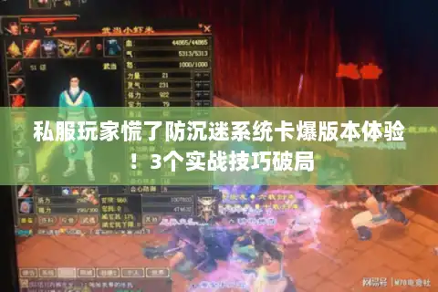 私服玩家慌了防沉迷系统卡爆版本体验！3个实战技巧破局