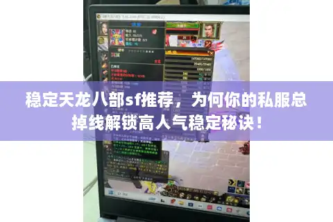 稳定天龙八部sf推荐，为何你的私服总掉线解锁高人气稳定秘诀！