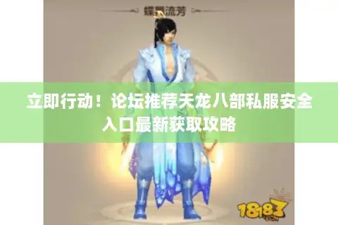 立即行动！论坛推荐天龙八部私服安全入口最新获取攻略