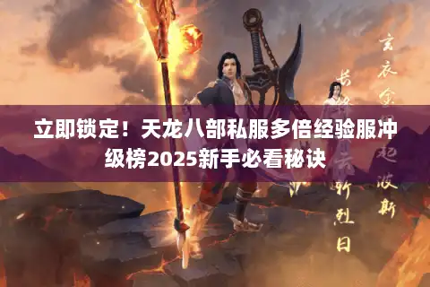 立即锁定！天龙八部私服多倍经验服冲级榜2025新手必看秘诀