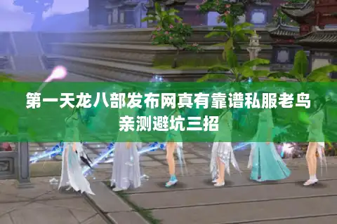 第一天龙八部发布网真有靠谱私服老鸟亲测避坑三招 第一天龙八部发布网真有靠谱私服老鸟亲测避坑三招