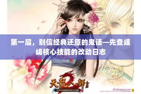 第一层,别信经典还原的鬼话—先查峨嵋核心技能的改动日志 第一层,别信经典还原的鬼话—先查峨嵋核心技能的改动日志