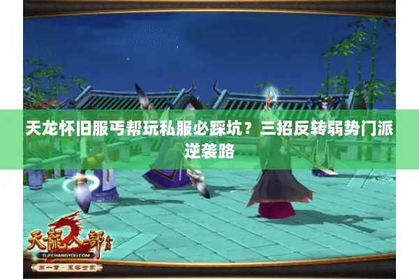 天龙怀旧服丐帮玩私服必踩坑？三招反转弱势门派逆袭路