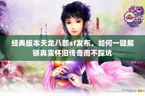 经典版本天龙八部sf发布，如何一键解锁真实怀旧传奇而不踩坑