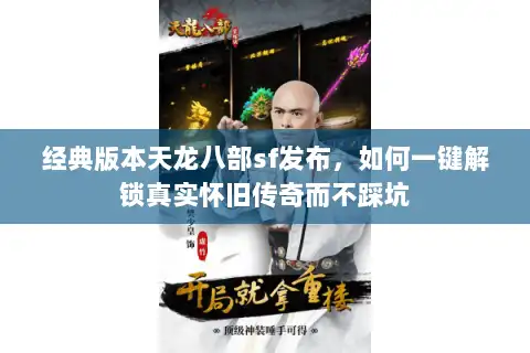 经典版本天龙八部sf发布，如何一键解锁真实怀旧传奇而不踩坑