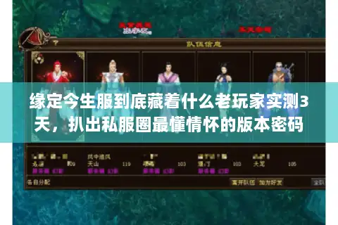 缘定今生服到底藏着什么老玩家实测3天，扒出私服圈最懂情怀的版本密码