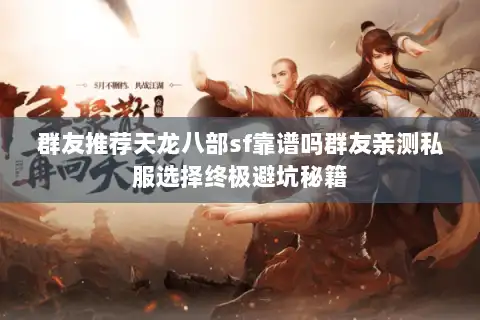 群友推荐天龙八部sf靠谱吗群友亲测私服选择终极避坑秘籍