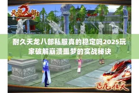 耐久天龙八部私服真的稳定吗2025玩家破解崩溃噩梦的实战秘诀