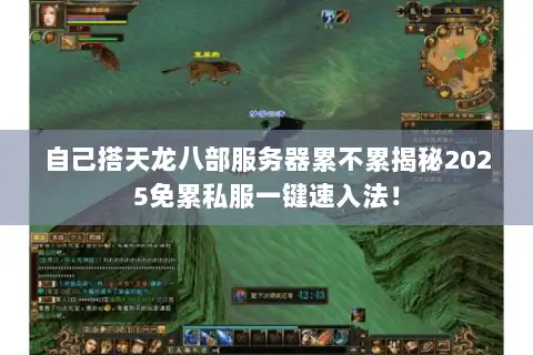 自己搭天龙八部服务器累不累揭秘2025免累私服一键速入法！