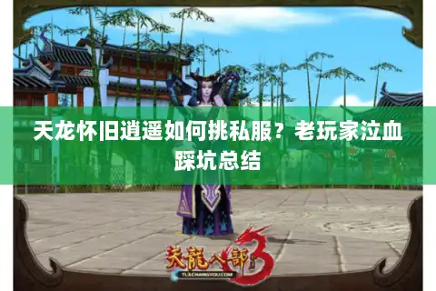 天龙怀旧逍遥如何挑私服?老玩家泣血踩坑总结 天龙怀旧逍遥如何挑私服?老玩家泣血踩坑总结