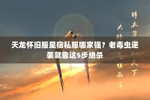 天龙怀旧服星宿私服哪家强?老毒虫逆袭就靠这5步绝杀 天龙怀旧服星宿私服哪家强?老毒虫逆袭就靠这5步绝杀