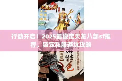 行动开启！2025最稳定天龙八部sf推荐，锁定私服避坑攻略