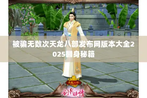被骗无数次天龙八部发布网版本大全2025翻身秘籍