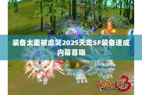 装备太差被虐哭2025天龙SF装备速成内幕首曝