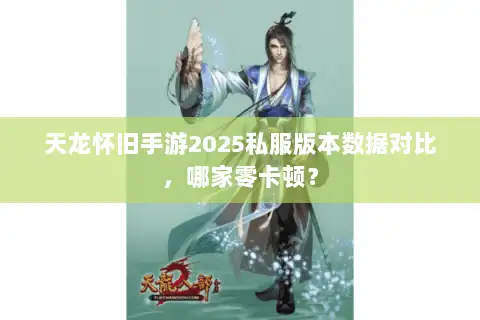 天龙怀旧手游2025私服版本数据对比,哪家零卡顿? 天龙怀旧手游2025私服版本数据对比,哪家零卡顿?