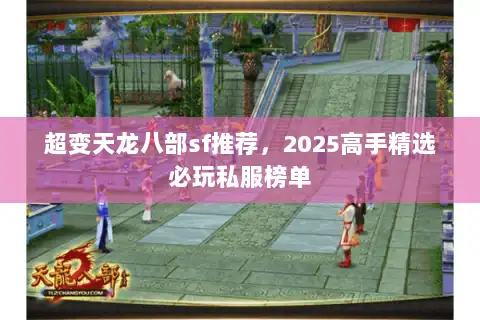超变天龙八部sf推荐，2025高手精选必玩私服榜单