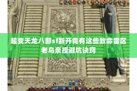 超变天龙八部sf新开竟有这些致命雷区老鸟亲授避坑诀窍 超变天龙八部sf新开竟有这些致命雷区老鸟亲授避坑诀窍