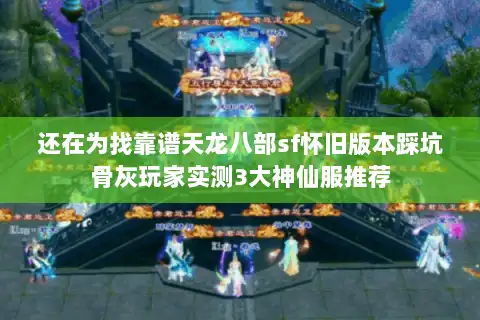 还在为找靠谱天龙八部sf怀旧版本踩坑骨灰玩家实测3大神仙服推荐 还在为找靠谱天龙八部sf怀旧版本踩坑骨灰玩家实测3大神仙服推荐