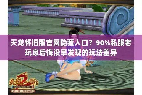 天龙怀旧服官网隐藏入口？90%私服老玩家后悔没早发现的玩法差异