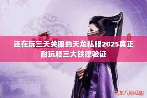 还在玩三天关服的天龙私服2025真正耐玩服三大铁律验证