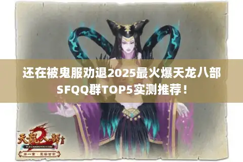 还在被鬼服劝退2025最火爆天龙八部SFQQ群TOP5实测推荐! 还在被鬼服劝退2025最火爆天龙八部SFQQ群TOP5实测推荐!