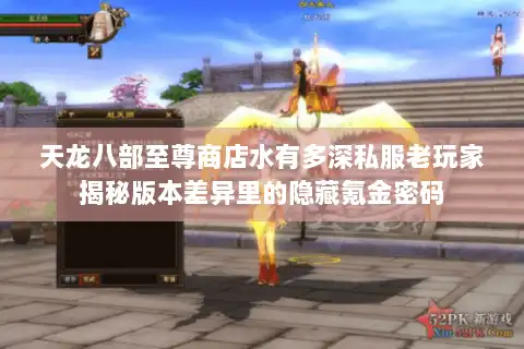 天龙八部至尊商店水有多深私服老玩家揭秘版本差异里的隐藏氪金密码