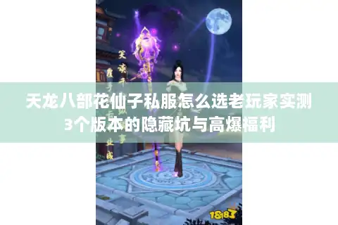 天龙八部花仙子私服怎么选老玩家实测3个版本的隐藏坑与高爆福利 天龙八部花仙子私服怎么选老玩家实测3个版本的隐藏坑与高爆福利