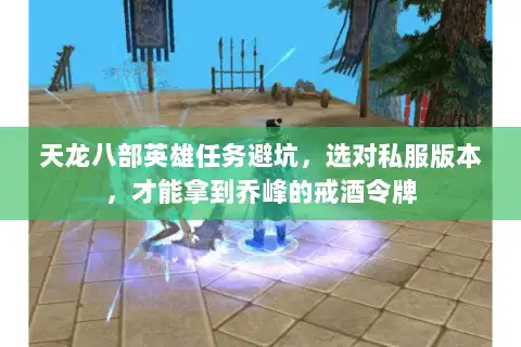 天龙八部英雄任务避坑，选对私服版本，才能拿到乔峰的戒酒令牌