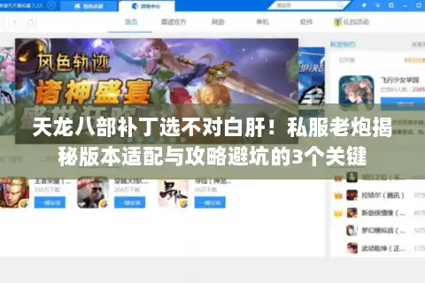 天龙八部补丁选不对白肝!私服老炮揭秘版本适配与攻略避坑的3个关键 天龙八部补丁选不对白肝!私服老炮揭秘版本适配与攻略避坑的3个关键