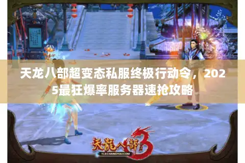 天龙八部超变态私服终极行动令,2025最狂爆率服务器速抢攻略 天龙八部超变态私服终极行动令,2025最狂爆率服务器速抢攻略