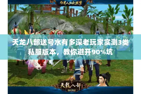 天龙八部送号水有多深老玩家实测3类私服版本，教你避开90%坑