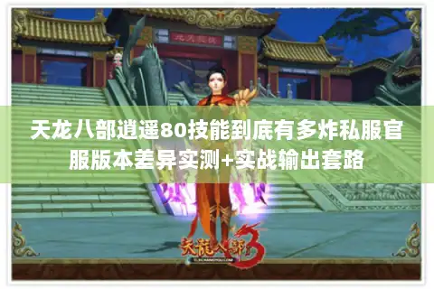 天龙八部逍遥80技能到底有多炸私服官服版本差异实测+实战输出套路