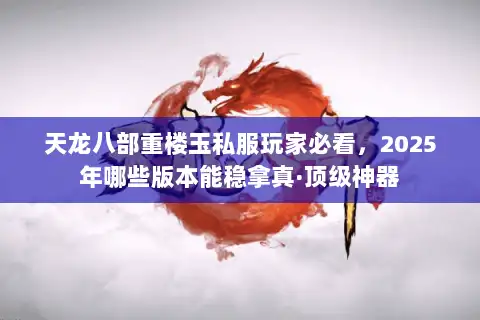 天龙八部重楼玉私服玩家必看，2025年哪些版本能稳拿真·顶级神器