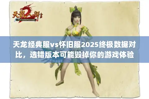 天龙经典服vs怀旧服2025终极数据对比，选错版本可能毁掉你的游戏体验