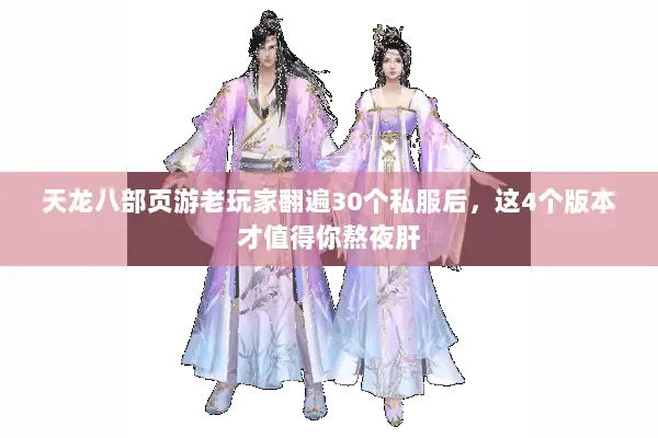 天龙八部页游老玩家翻遍30个私服后,这4个版本才值得你熬夜肝 天龙八部页游老玩家翻遍30个私服后,这4个版本才值得你熬夜肝