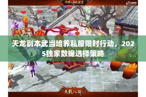 天龙副本武当培养私服限时行动,2025独家数据选择策略 天龙副本武当培养私服限时行动,2025独家数据选择策略